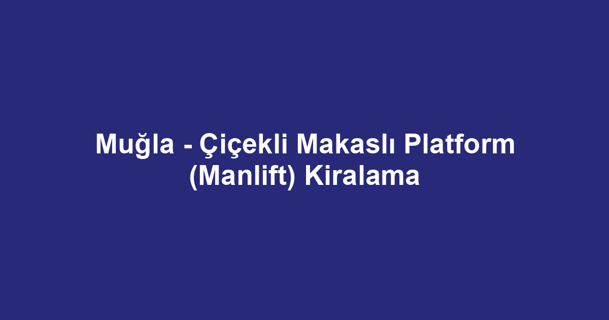 Muğla - Çiçekli Makaslı Platform (Manlift) Kiralama