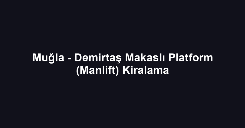 Muğla - Demirtaş Makaslı Platform (Manlift) Kiralama