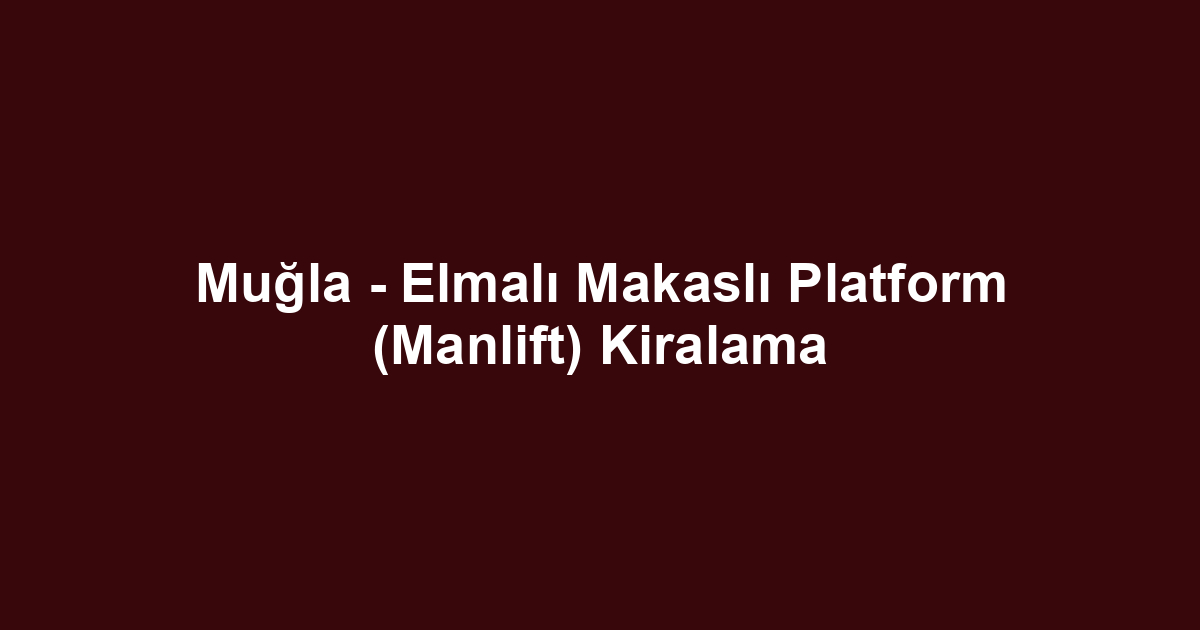 Muğla - Elmalı Makaslı Platform (Manlift) Kiralama
