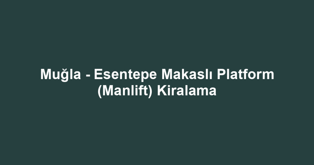 Muğla - Esentepe Makaslı Platform (Manlift) Kiralama