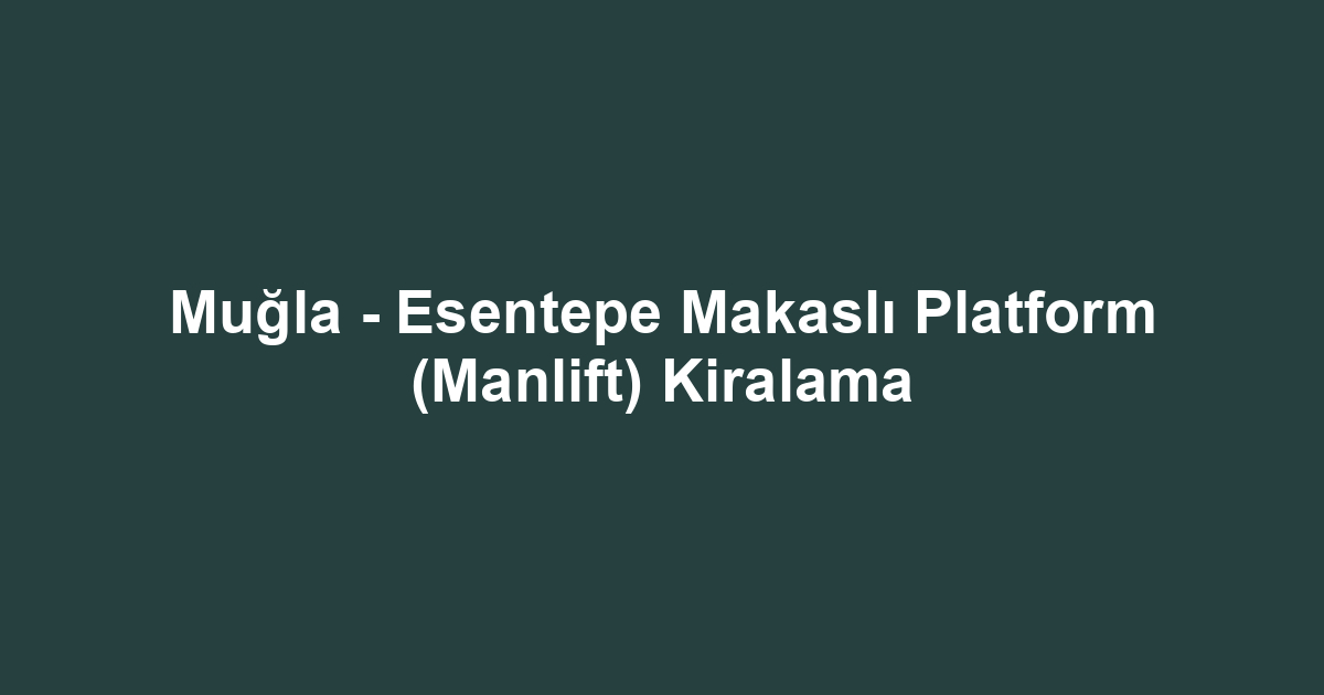 Muğla - Esentepe Makaslı Platform (Manlift) Kiralama