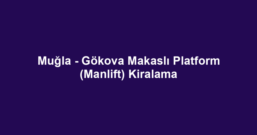Muğla - Gökova Makaslı Platform (Manlift) Kiralama