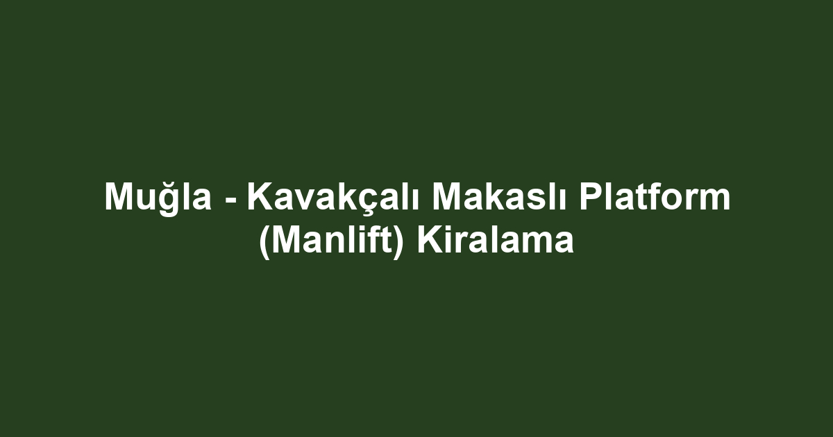 Muğla - Kavakçalı Makaslı Platform (Manlift) Kiralama