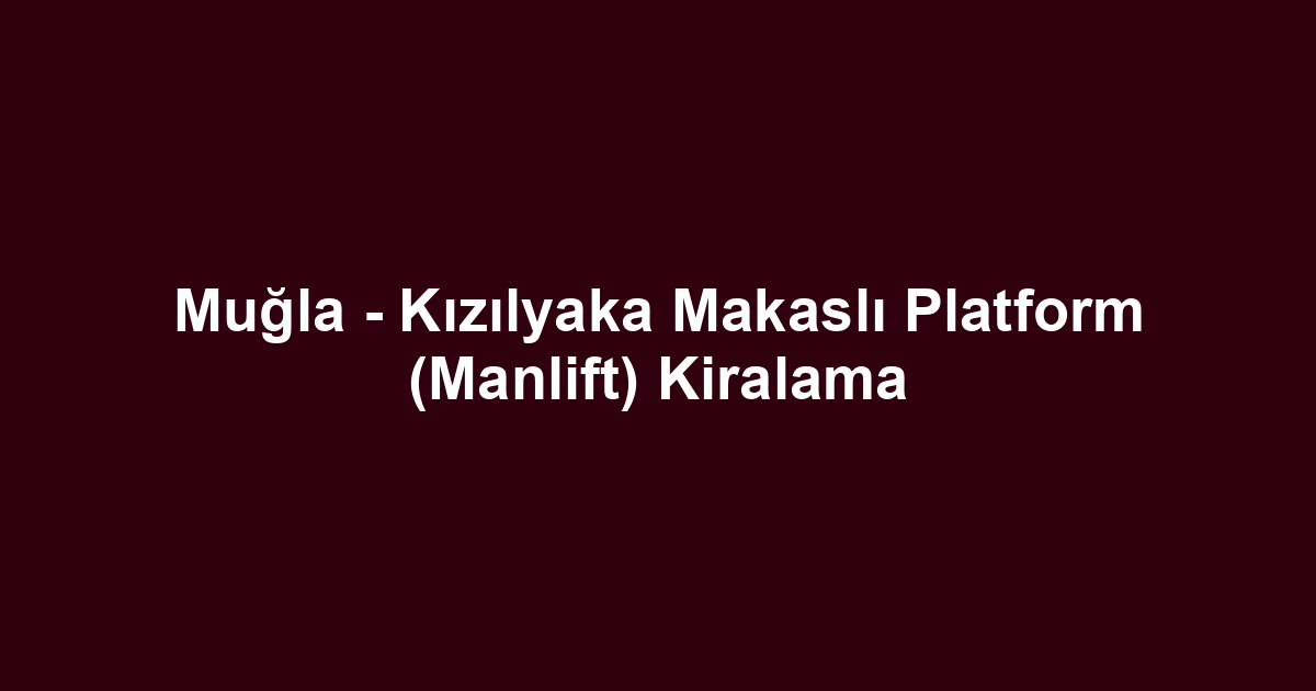 Muğla - Kızılyaka Makaslı Platform (Manlift) Kiralama