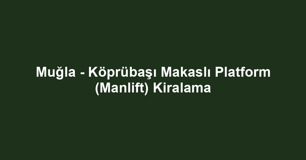 Muğla - Köprübaşı Makaslı Platform (Manlift) Kiralama