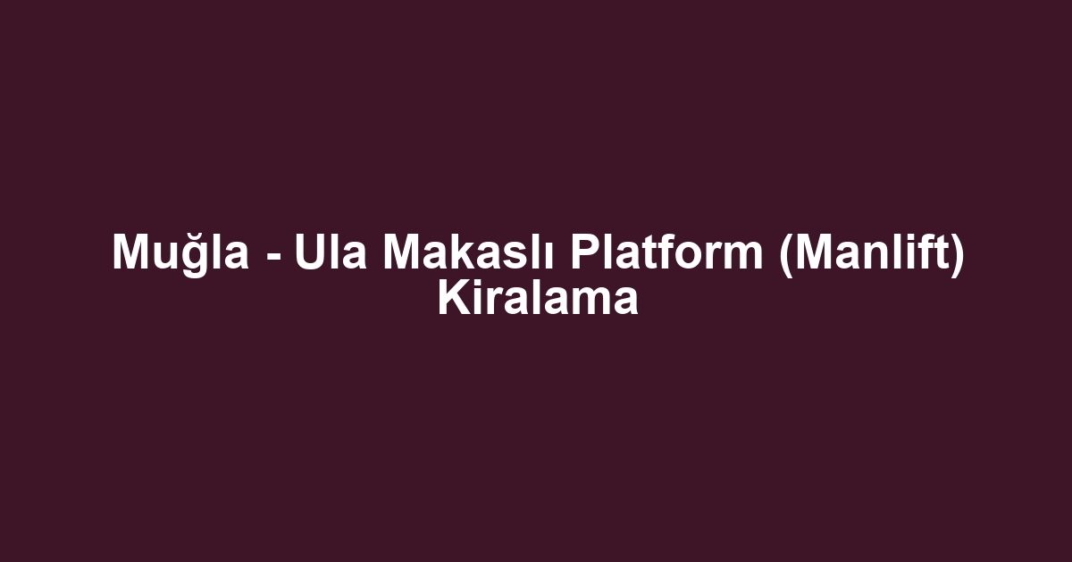 Muğla - Ula Makaslı Platform (Manlift) Kiralama
