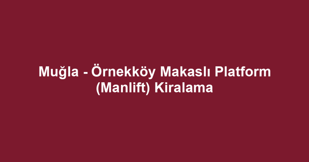 Muğla - Örnekköy Makaslı Platform (Manlift) Kiralama