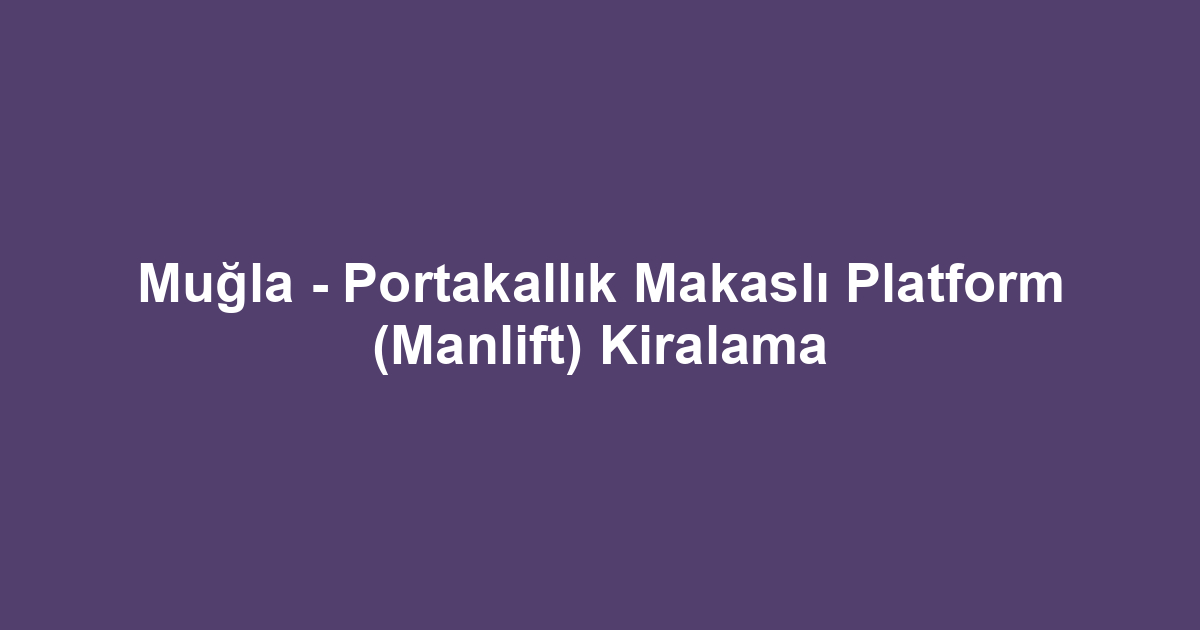 Muğla - Portakallık Makaslı Platform (Manlift) Kiralama