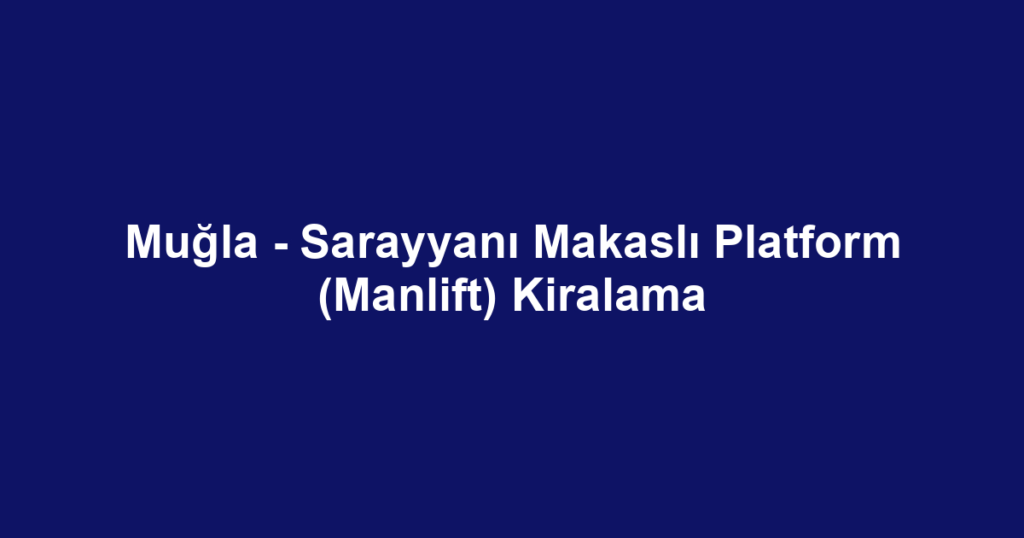 Muğla - Sarayyanı Makaslı Platform (Manlift) Kiralama