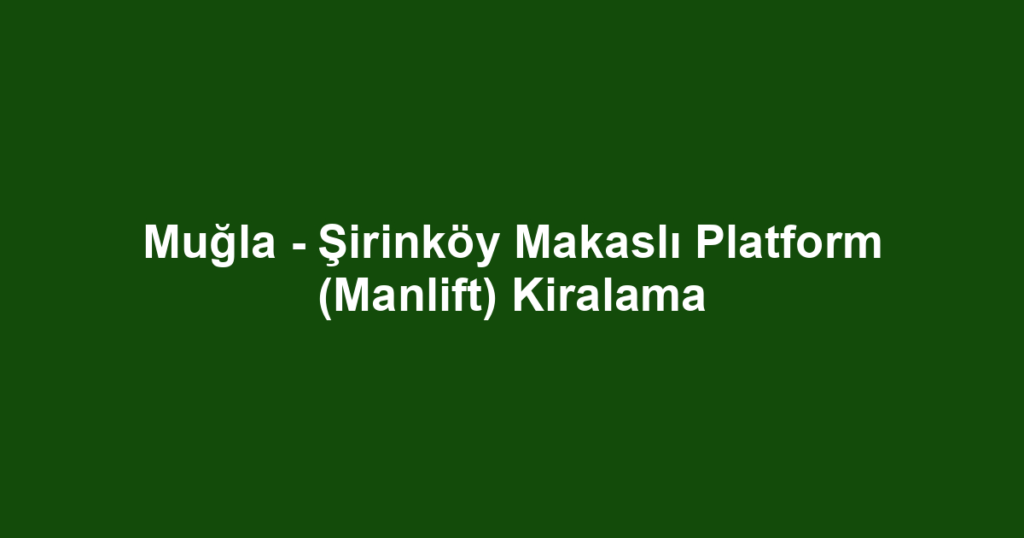 Muğla - Şirinköy Makaslı Platform (Manlift) Kiralama