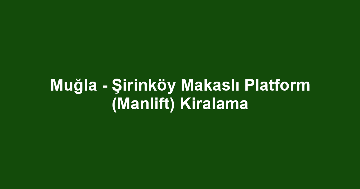 Muğla - Şirinköy Makaslı Platform (Manlift) Kiralama