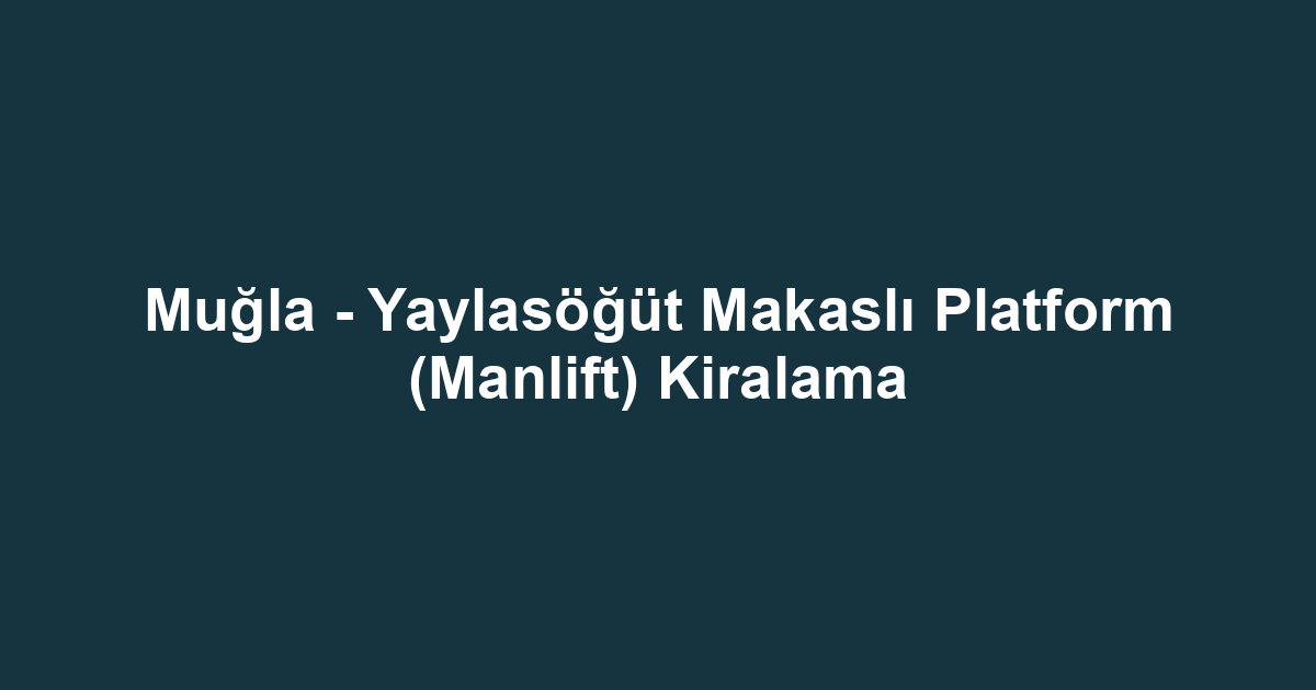 Muğla - Yaylasöğüt Makaslı Platform (Manlift) Kiralama