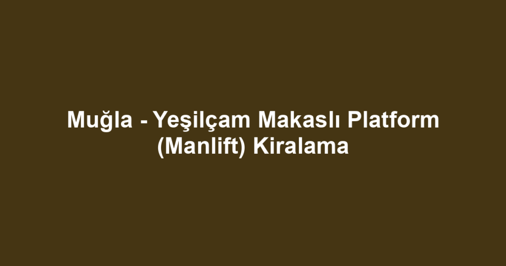 Muğla - Yeşilçam Makaslı Platform (Manlift) Kiralama