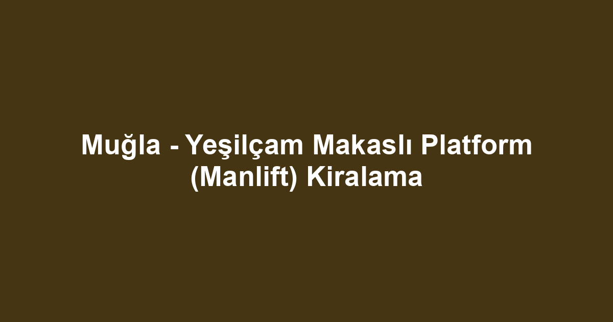 Muğla - Yeşilçam Makaslı Platform (Manlift) Kiralama