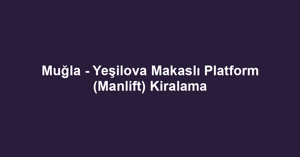 Muğla - Yeşilova Makaslı Platform (Manlift) Kiralama