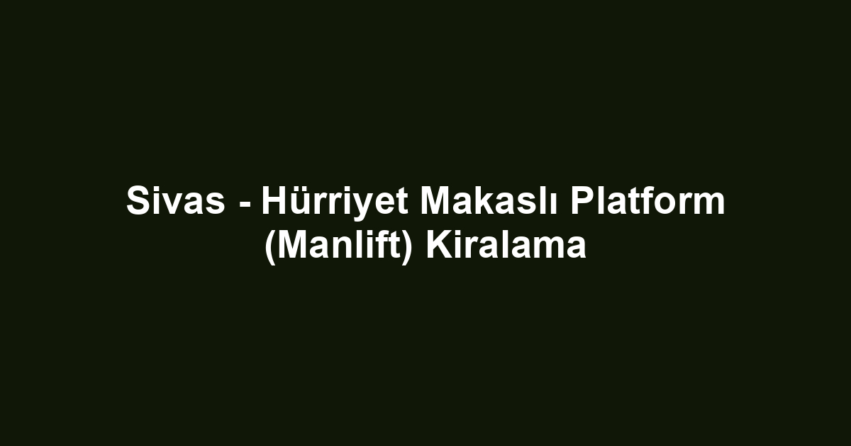 Sivas - Hürriyet Makaslı Platform (Manlift) Kiralama