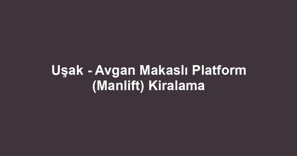 Uşak - Avgan Makaslı Platform (Manlift) Kiralama