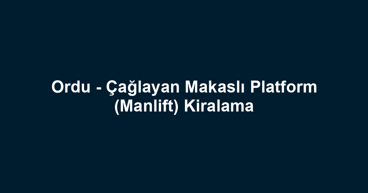 Ordu - Çağlayan Makaslı Platform (Manlift) Kiralama