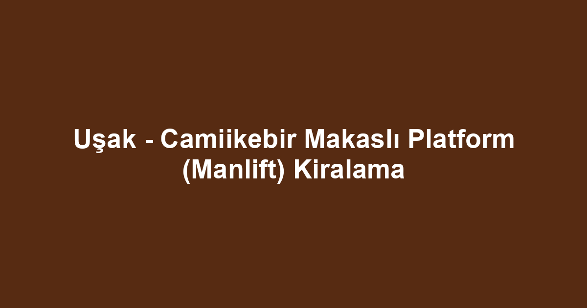Uşak - Camiikebir Makaslı Platform (Manlift) Kiralama