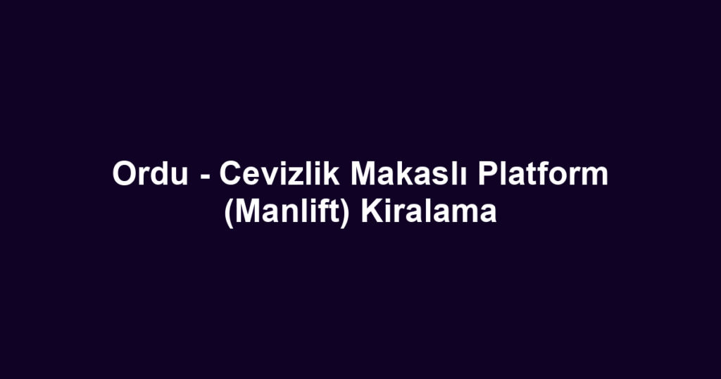 Ordu - Cevizlik Makaslı Platform (Manlift) Kiralama