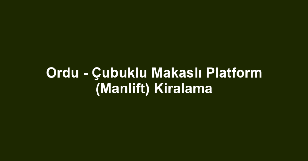 Ordu - Çubuklu Makaslı Platform (Manlift) Kiralama