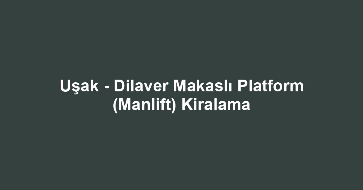 Uşak - Dilaver Makaslı Platform (Manlift) Kiralama