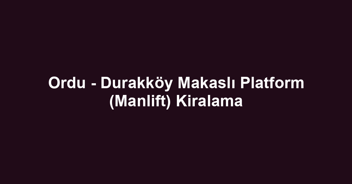 Ordu - Durakköy Makaslı Platform (Manlift) Kiralama