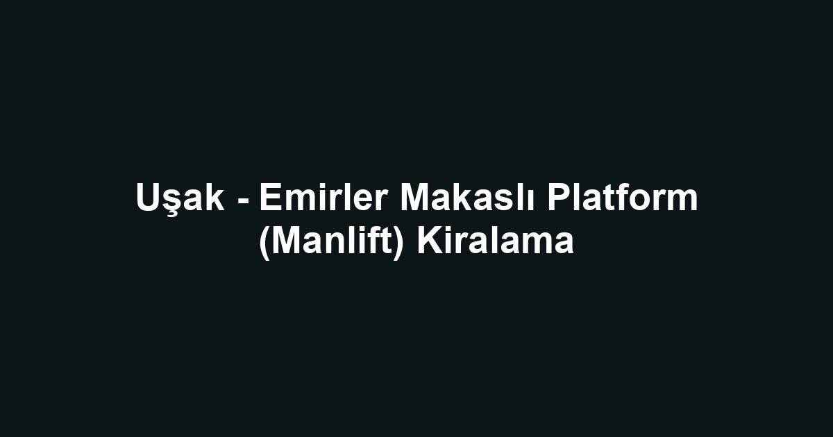 Uşak - Emirler Makaslı Platform (Manlift) Kiralama