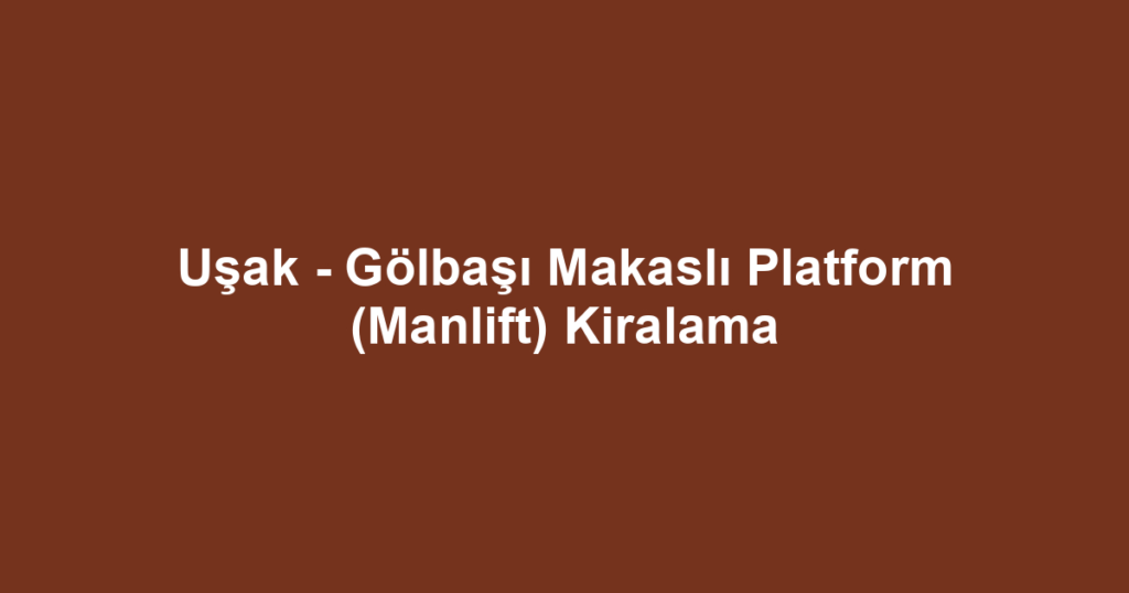 Uşak - Gölbaşı Makaslı Platform (Manlift) Kiralama