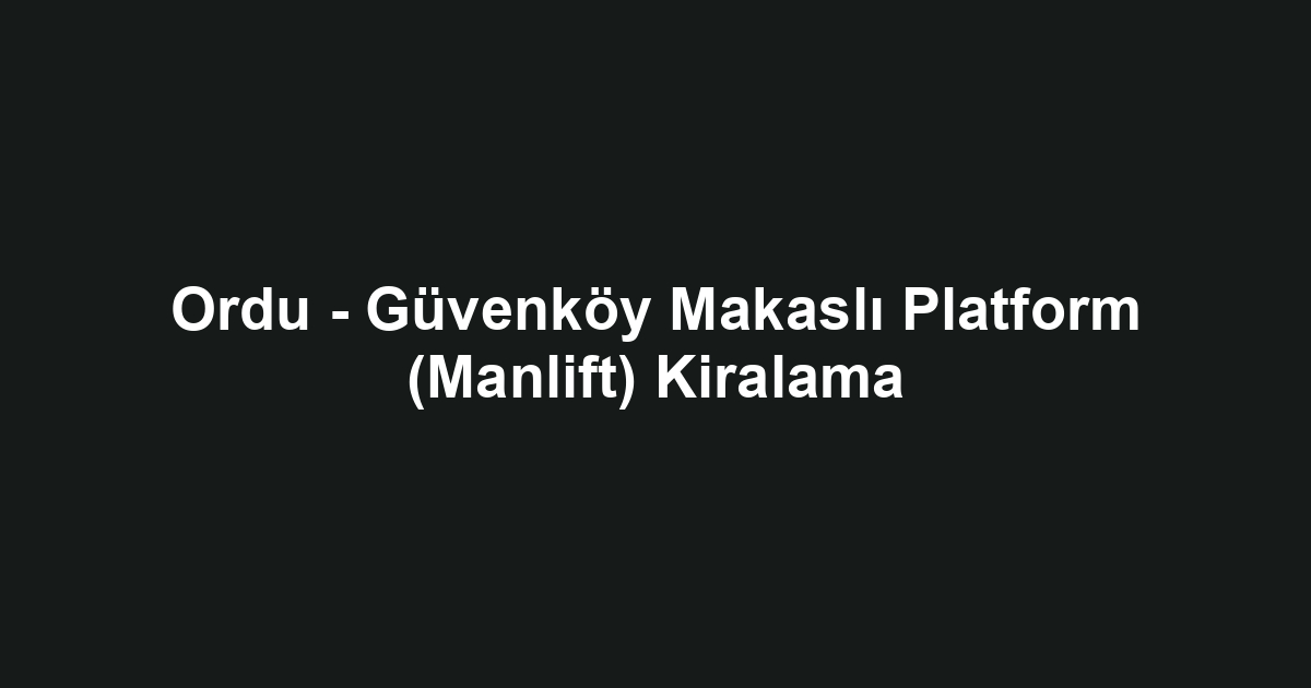 Ordu - Güvenköy Makaslı Platform (Manlift) Kiralama