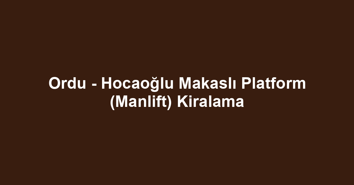 Ordu - Hocaoğlu Makaslı Platform (Manlift) Kiralama