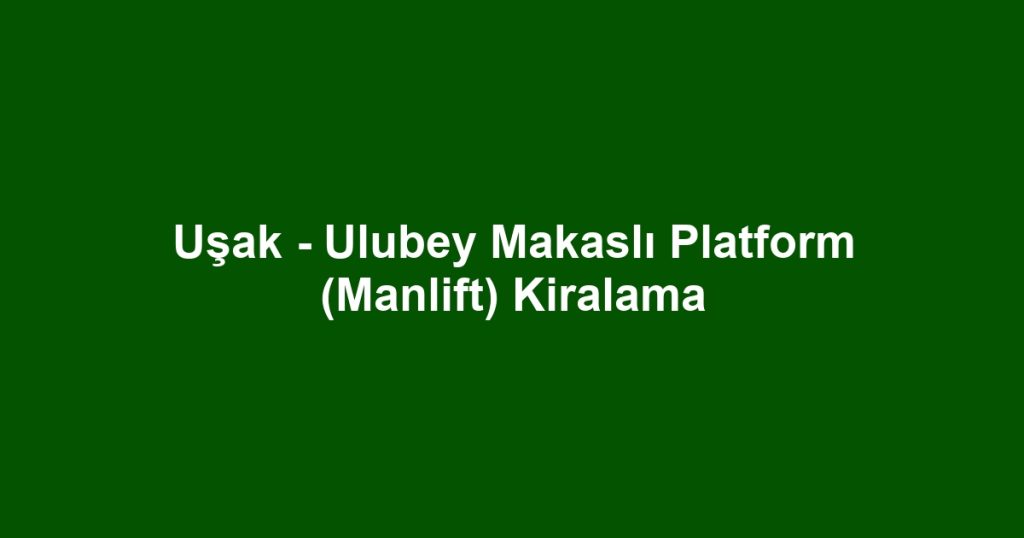 Uşak - Ulubey Makaslı Platform (Manlift) Kiralama
