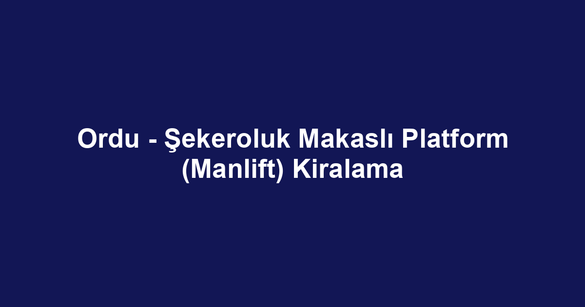 Ordu - Şekeroluk Makaslı Platform (Manlift) Kiralama
