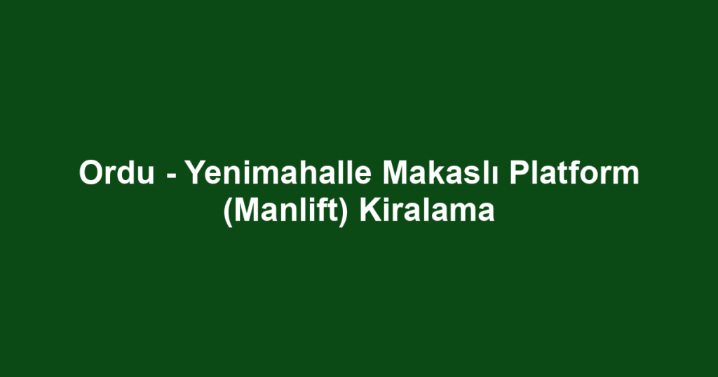 Ordu - Yenimahalle Makaslı Platform (Manlift) Kiralama