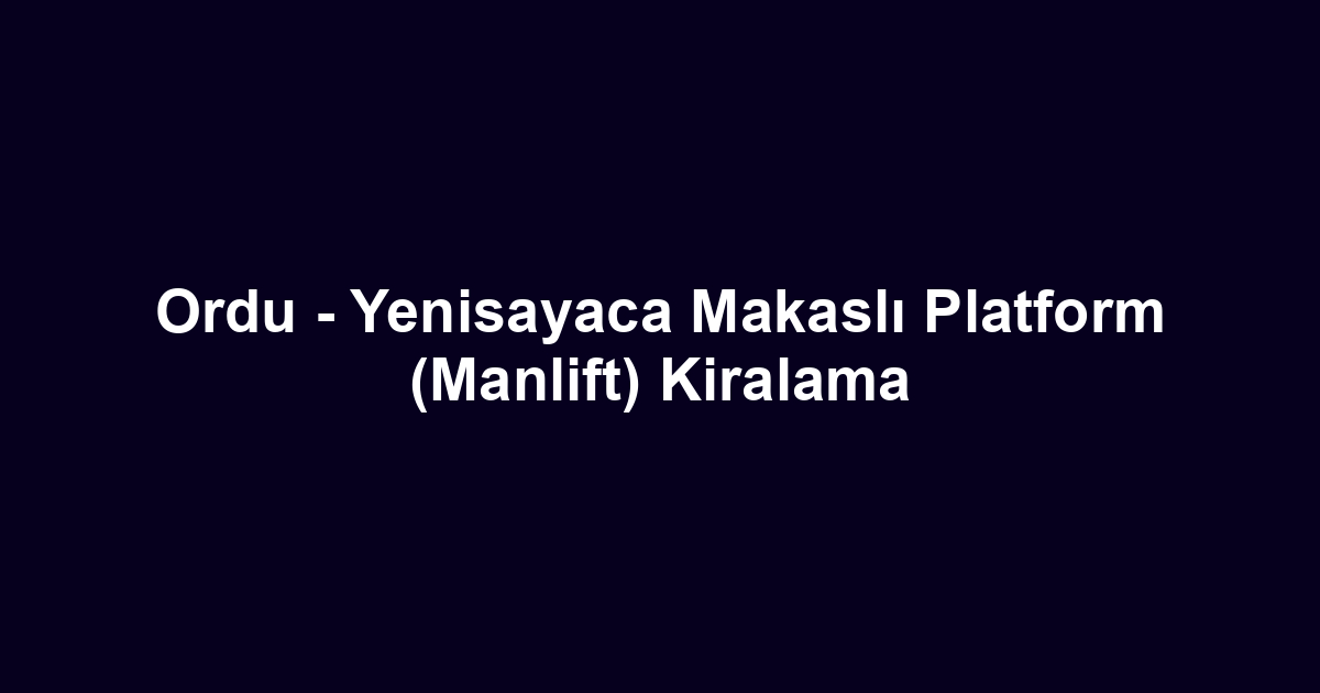 Ordu - Yenisayaca Makaslı Platform (Manlift) Kiralama