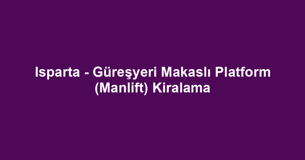 Isparta - Güreşyeri Makaslı Platform (Manlift) Kiralama