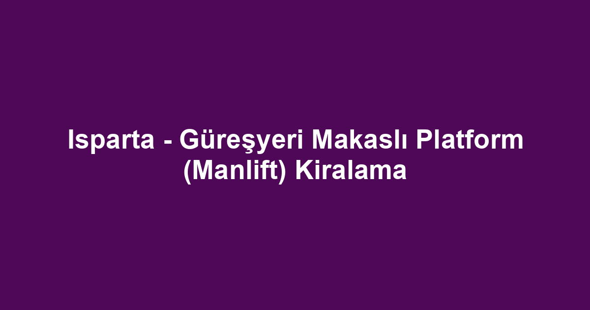 Isparta - Güreşyeri Makaslı Platform (Manlift) Kiralama