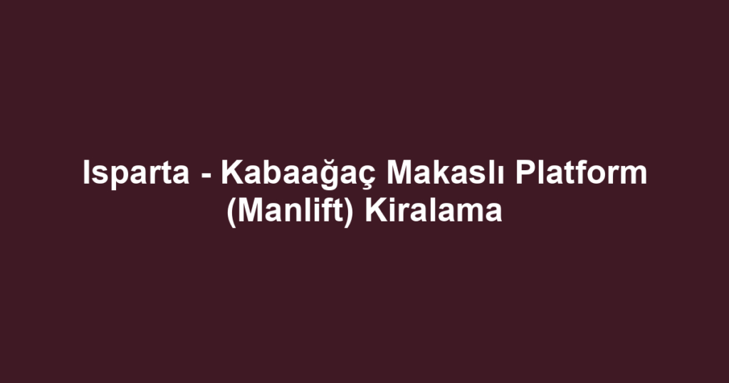 Isparta - Kabaağaç Makaslı Platform (Manlift) Kiralama