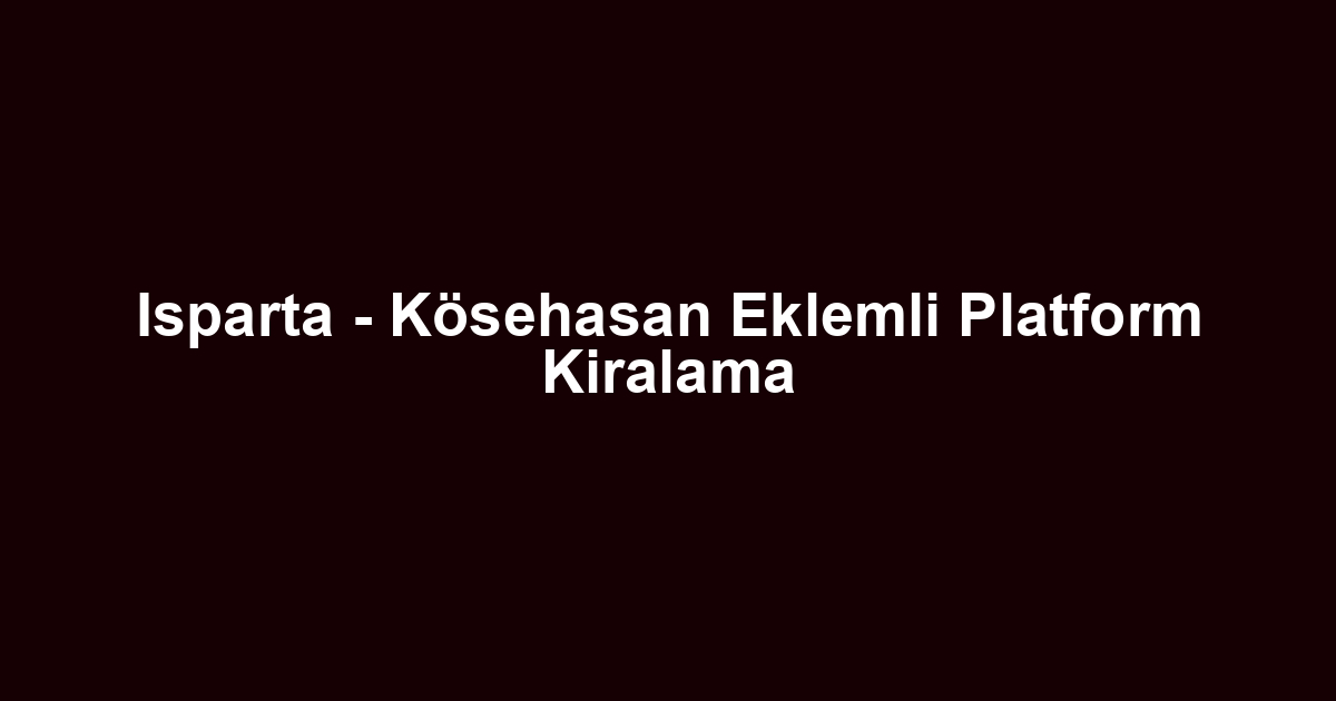 Isparta - Kösehasan Eklemli Platform Kiralama