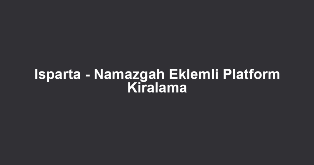 Isparta - Namazgah Eklemli Platform Kiralama