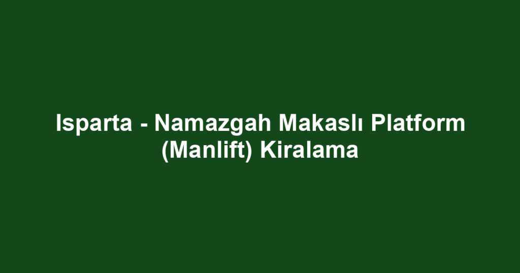 Isparta - Namazgah Makaslı Platform (Manlift) Kiralama