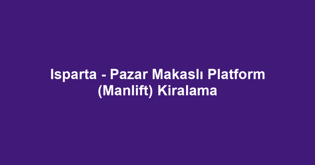 Isparta - Pazar Makaslı Platform (Manlift) Kiralama