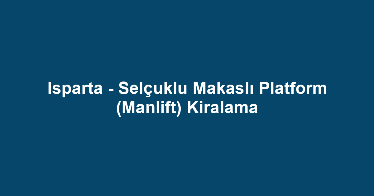 Isparta - Selçuklu Makaslı Platform (Manlift) Kiralama