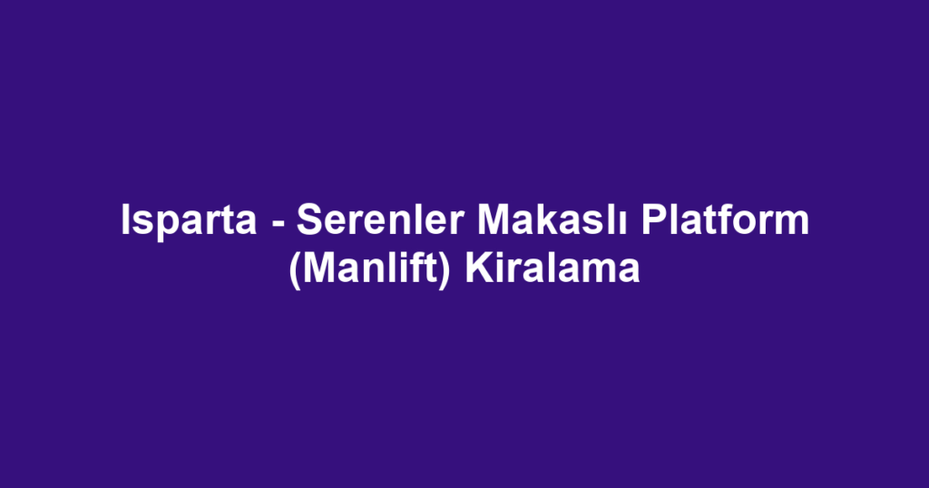 Isparta - Serenler Makaslı Platform (Manlift) Kiralama