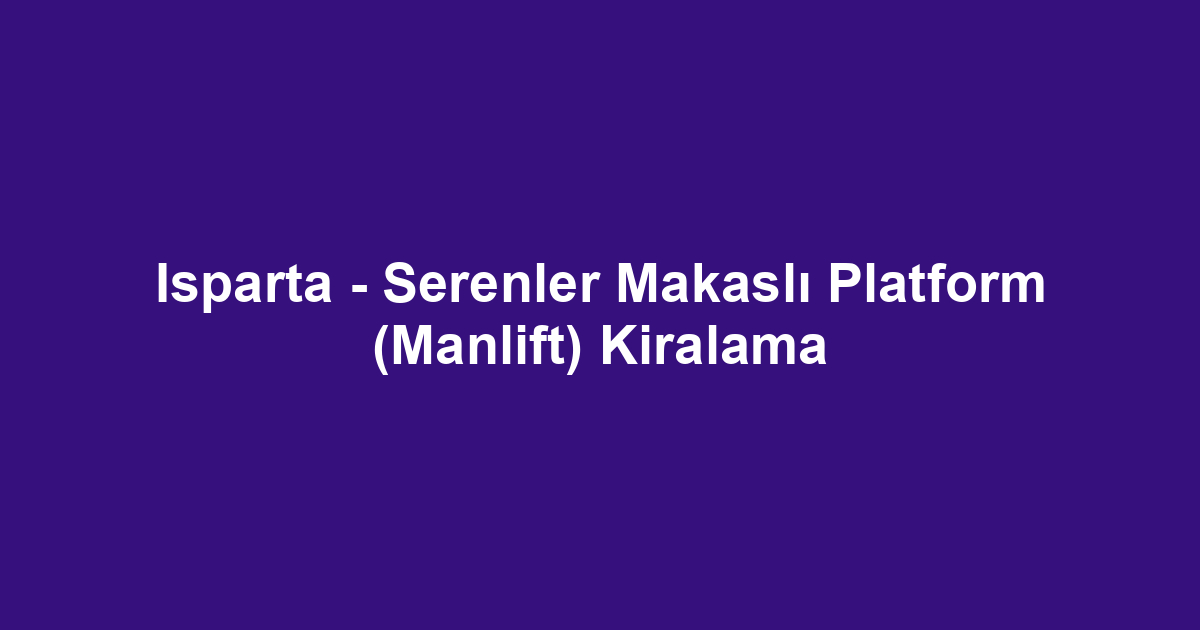 Isparta - Serenler Makaslı Platform (Manlift) Kiralama