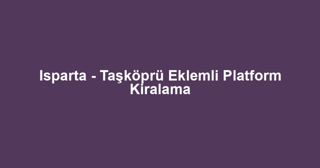 Isparta - Taşköprü Eklemli Platform Kiralama