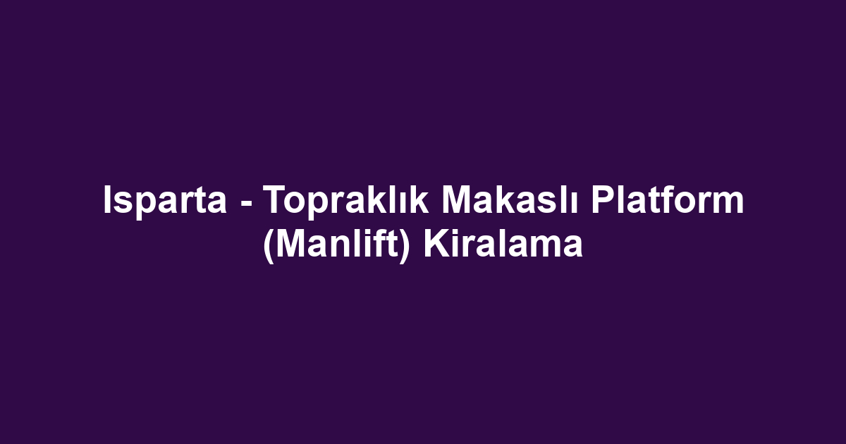 Isparta - Topraklık Makaslı Platform (Manlift) Kiralama