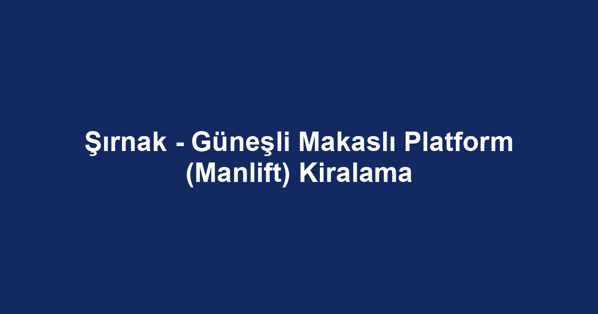 Şırnak - Güneşli Makaslı Platform (Manlift) Kiralama