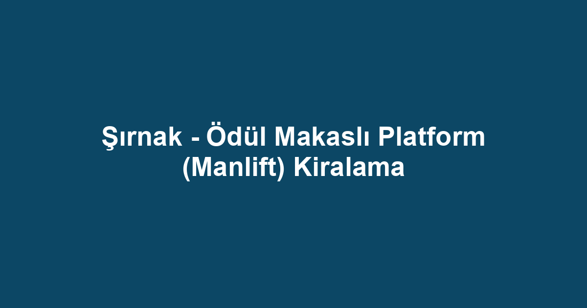 Şırnak - Ödül Makaslı Platform (Manlift) Kiralama
