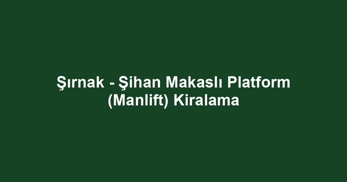 Şırnak - Şihan Makaslı Platform (Manlift) Kiralama